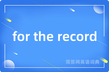for the record是什么意思,for the record的中文翻译 for the record