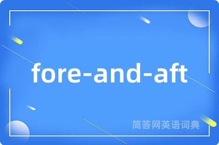 fore-and-aft是什么意思,fore-and-aft的中文翻译 fore-and-aft