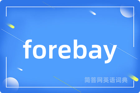 forebay是什么意思,forebay的中文翻译 forebay