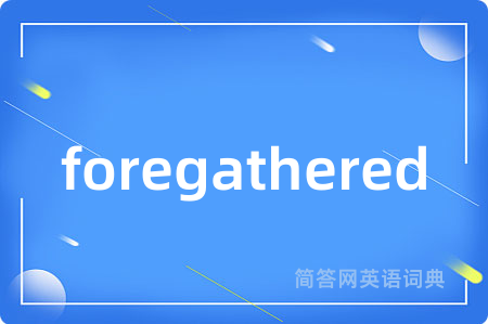 foregathered是什么意思,foregathered的中文翻译 foregathered