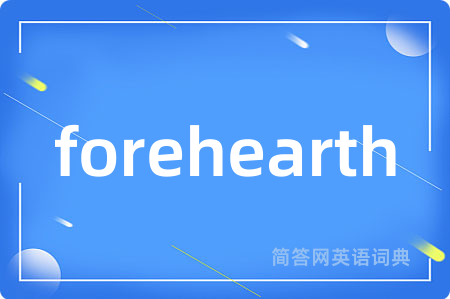 forehearth是什么意思,forehearth的中文翻译 forehearth