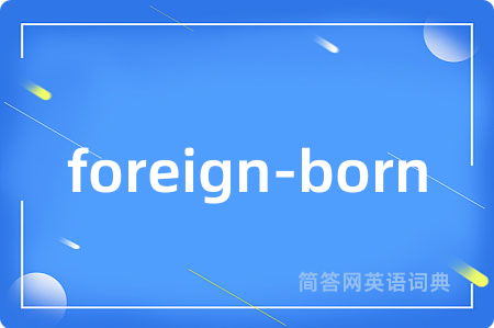 foreign-born是什么意思,foreign-born的中文翻译 foreign-born