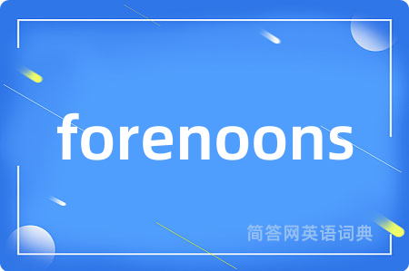 forenoons是什么意思,forenoons的中文翻译 forenoons
