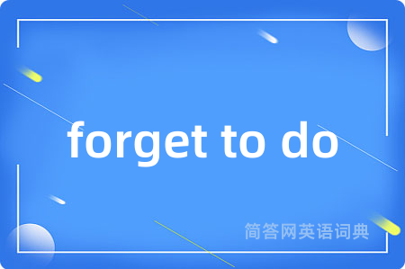 forget to do是什么意思,forget to do的中文翻译 forget to do