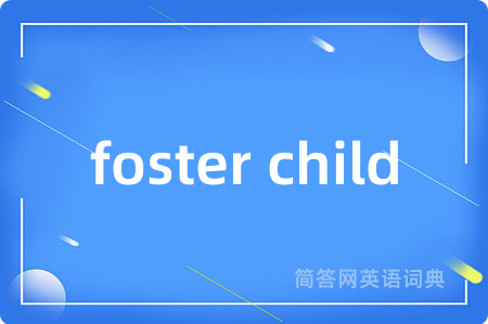 foster child是什么意思,foster child的中文翻译 foster child