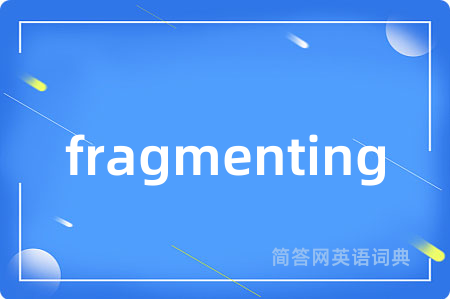 fragmenting是什么意思,fragmenting的中文翻译 fragmenting