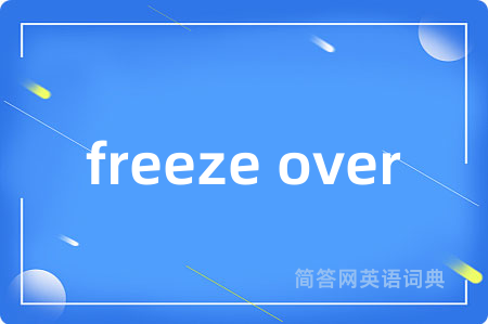 freeze over是什么意思,freeze over的中文翻译 freeze over