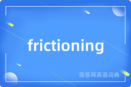 frictioning是什么意思,frictioning的中文翻译 frictioning