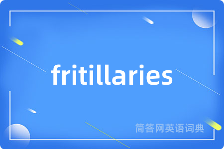 fritillaries是什么意思,fritillaries的中文翻译 fritillaries