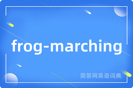 frog-marching是什么意思,frog-marching的中文翻译 frog-marching