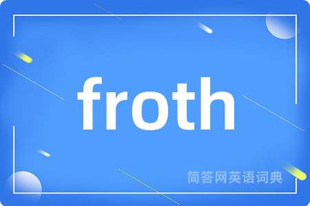 froth是什么意思,froth的中文翻译 froth