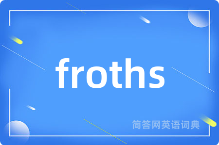 froths是什么意思,froths的中文翻译 froths