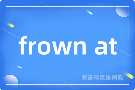 frown at是什么意思,frown at的中文翻译 frown at