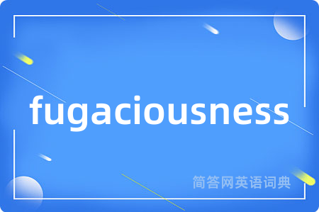 fugaciousness