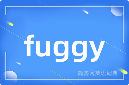 fuggy是什么意思,fuggy的中文翻译 fuggy