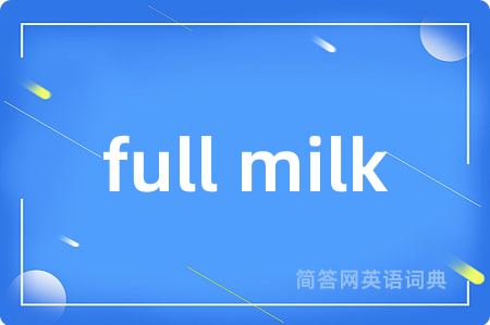 full milk是什么意思,full milk的中文翻译 full milk