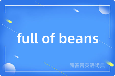 full of beans是什么意思,full of beans的中文翻译 full of beans