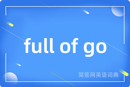 full of go是什么意思,full of go的中文翻译 full of go