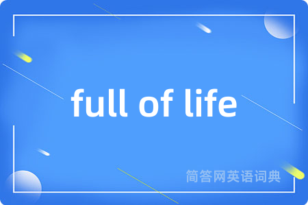 full of life是什么意思,full of life的中文翻译 full of life