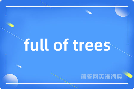 full of trees是什么意思,full of trees的中文翻译 full of trees