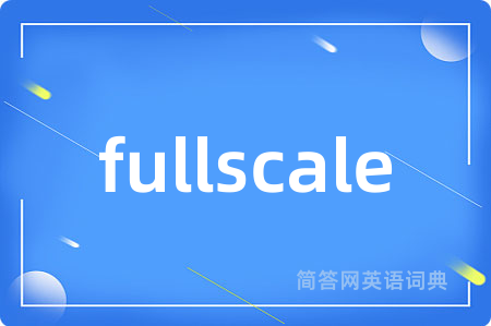 fullscale是什么意思,fullscale的中文翻译 fullscale