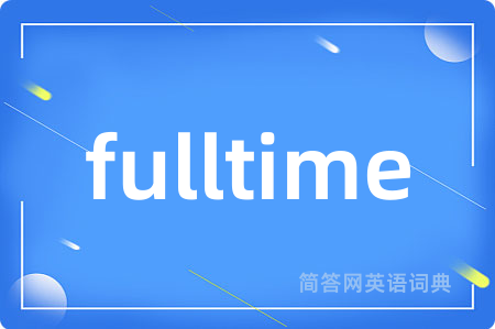 fulltime是什么意思,fulltime的中文翻译 fulltime