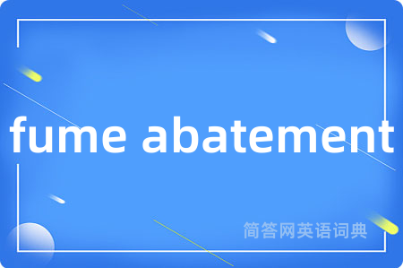 fume abatement是什么意思,fume abatement的中文翻译 fume abatement