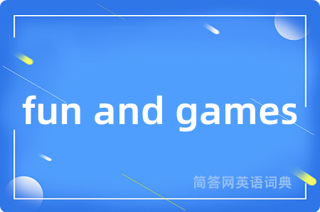 fun and games是什么意思,fun and games的中文翻译 fun and games