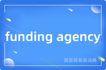 funding agency是什么意思,funding agency的中文翻译 funding agency