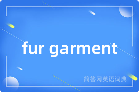 fur garment是什么意思,fur garment的中文翻译 fur garment