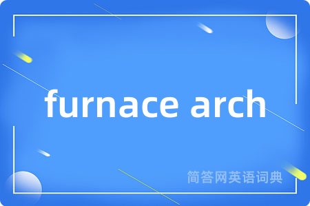 furnace arch是什么意思,furnace arch的中文翻译 furnace arch