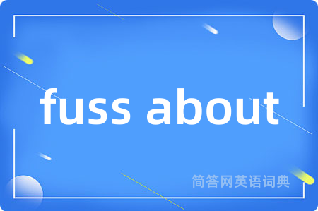 fuss about是什么意思,fuss about的中文翻译 fuss about