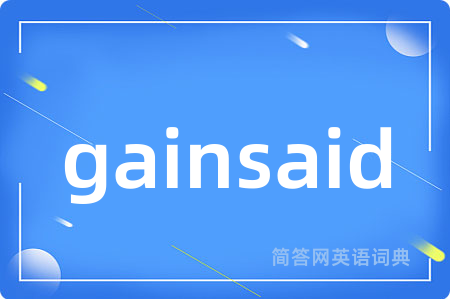 gainsaid是什么意思,gainsaid的中文翻译 gainsaid