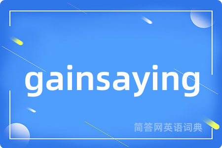 gainsaying是什么意思,gainsaying的中文翻译 gainsaying
