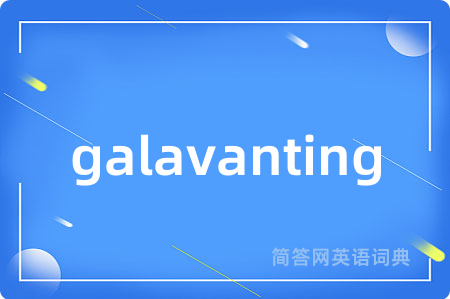 galavanting是什么意思,galavanting的中文翻译 galavanting