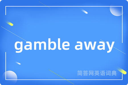 gamble away是什么意思,gamble away的中文翻译 gamble away