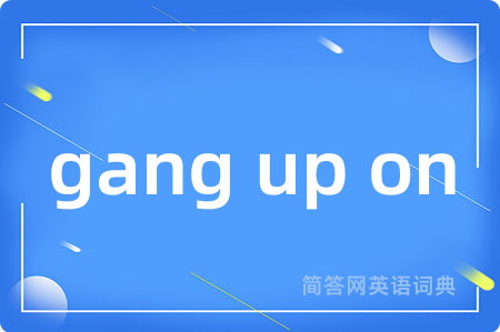 gang up on是什么意思,gang up on的中文翻译 gang up on