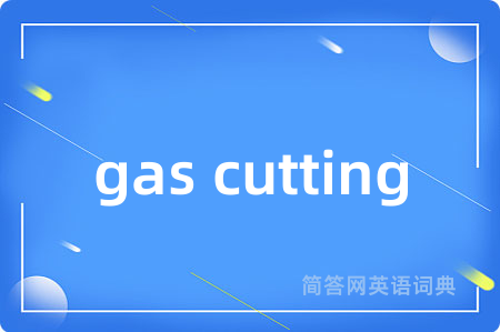 gas cutting是什么意思,gas cutting的中文翻译 gas cutting