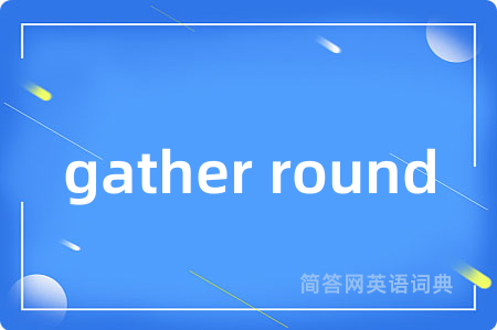 gather round是什么意思,gather round的中文翻译 gather round