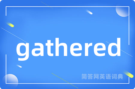 gathered是什么意思,gathered的中文翻译 gathered