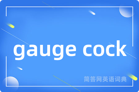 gauge cock是什么意思,gauge cock的中文翻译 gauge cock