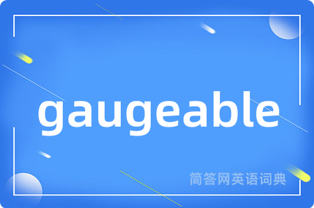 gaugeable是什么意思,gaugeable的中文翻译 gaugeable