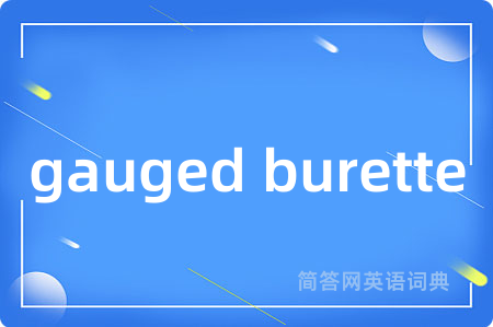 gauged burette是什么意思,gauged burette的中文翻译 gauged burette