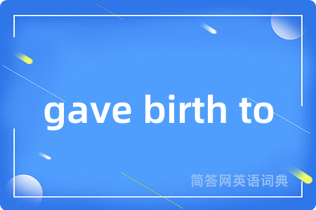 gave birth to