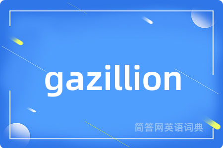 gazillion是什么意思,gazillion的中文翻译 gazillion
