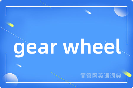 gear wheel是什么意思,gear wheel的中文翻译 gear wheel