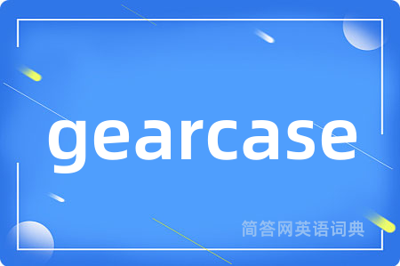 gearcase是什么意思,gearcase的中文翻译 gearcase