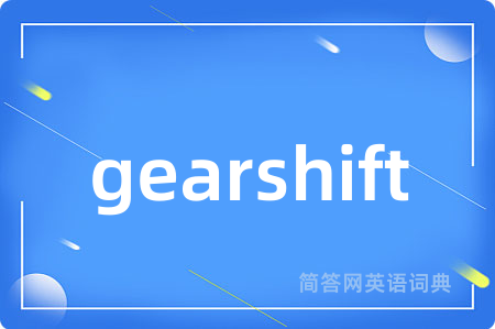 gearshift是什么意思,gearshift的中文翻译 gearshift