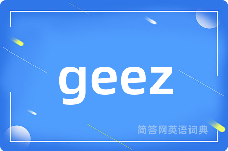 geez是什么意思,geez的中文翻译 geez