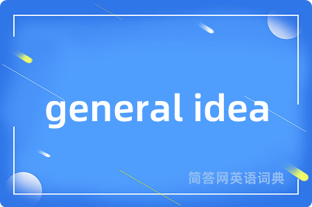 general idea是什么意思,general idea的中文翻译 general idea